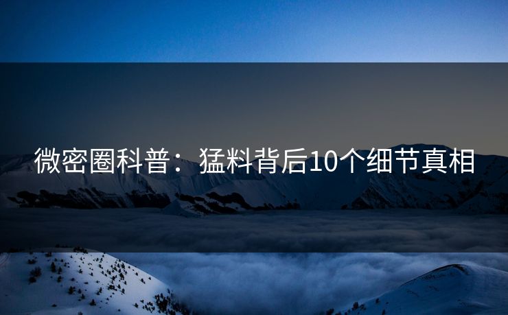 微密圈科普：猛料背后10个细节真相