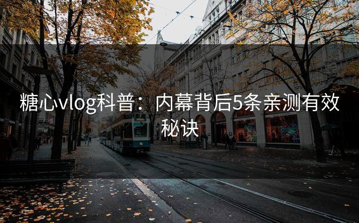 糖心vlog科普：内幕背后5条亲测有效秘诀