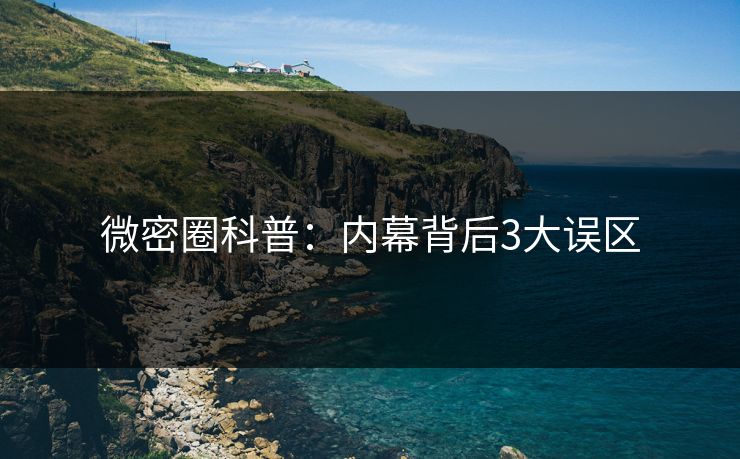 微密圈科普：内幕背后3大误区