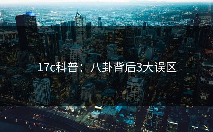 17c科普：八卦背后3大误区