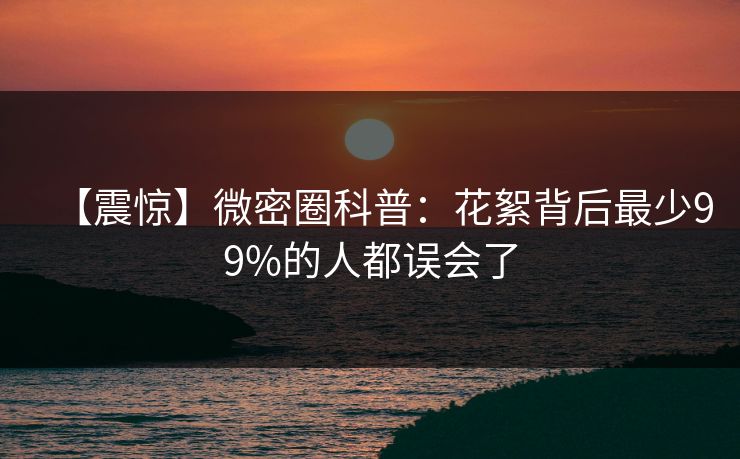 【震惊】微密圈科普：花絮背后最少99%的人都误会了