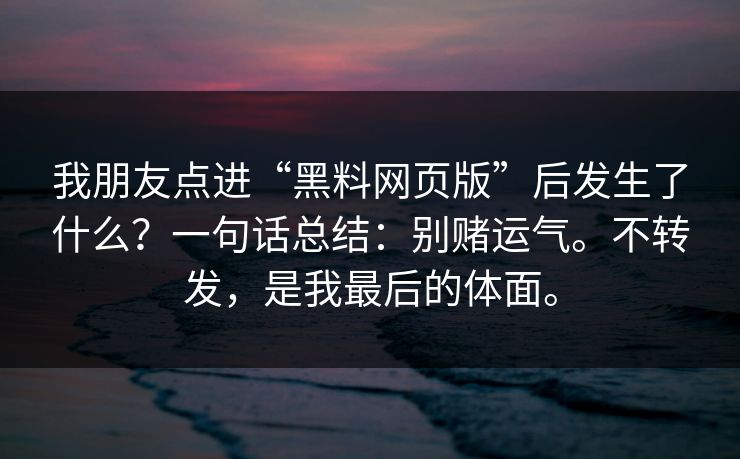 我朋友点进“黑料网页版”后发生了什么？一句话总结：别赌运气。不转发，是我最后的体面。