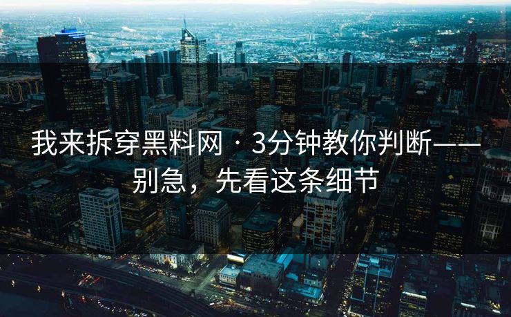我来拆穿黑料网 · 3分钟教你判断——别急，先看这条细节