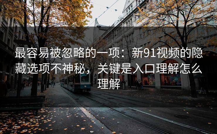 最容易被忽略的一项：新91视频的隐藏选项不神秘，关键是入口理解怎么理解