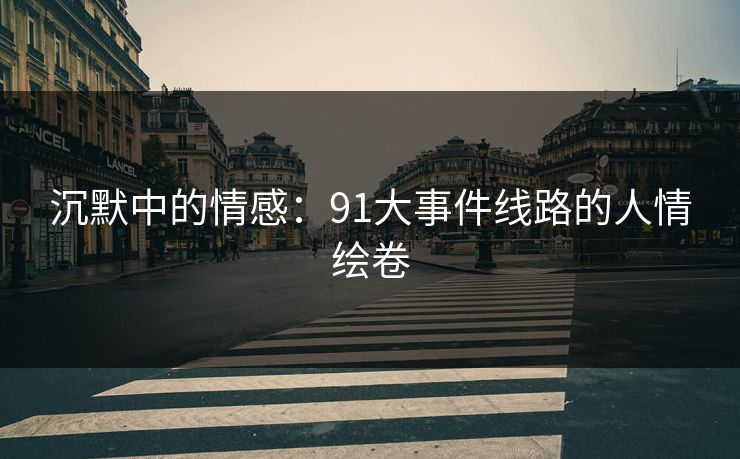 沉默中的情感：91大事件线路的人情绘卷