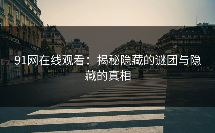 91网在线观看：揭秘隐藏的谜团与隐藏的真相